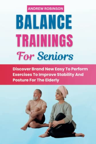 BALANCE TRAININGS FOR SENIORS: Discover Brand New Easy To Perform Exercises To Improve Stability And Posture For The Elderly