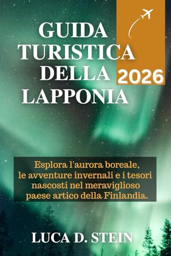 GUIDA TURISTICA DELLA LAPPONIA 2026: Esplora l'aurora boreale, le avventure invernali e i tesori nascosti nel meraviglioso paese artico della Finlandia.