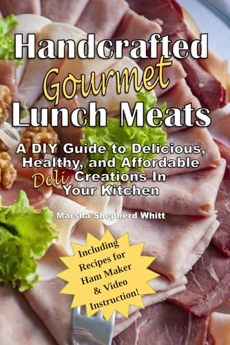 Handcrafted Lunch Meats: A DIY Guide to Delicious, Healthy, and Affordable Creations In Your Kitchen (The Homemade Deli)