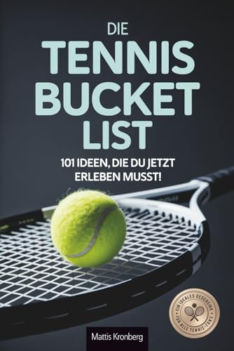 Die Tennis Bucketlist: 101 Ideen, die du jetzt erleben musst! - Ein ideales Geschenk für alle Tennis-Fans