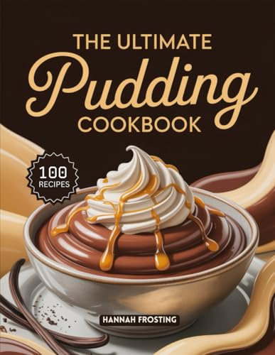 The Ultimate Pudding Cookbook: Delicious Homemade Pudding Recipes for Every Skill Level (The Ultimate Dessert Collection)