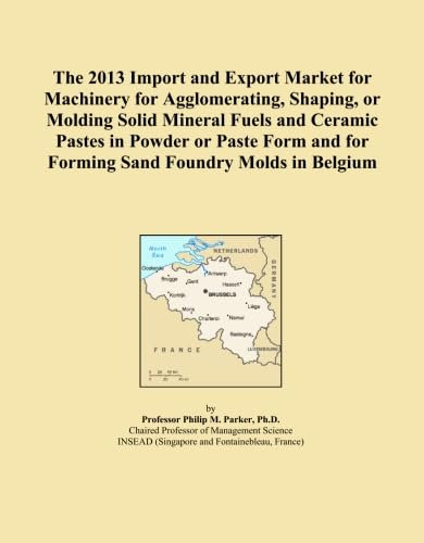 The 2013 Import and Export Market for Machinery for Agglomerating, Shaping, or Molding Solid Mineral Fuels and Ceramic Pastes in Powder or Paste Form and for Forming Sand Foundry Molds in Belgium