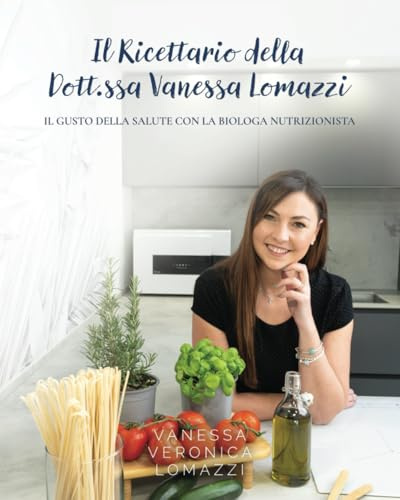 Il Ricettario della Dott.ssa Vanessa Lomazzi: Il gusto della salute con la biologa nutrizionista