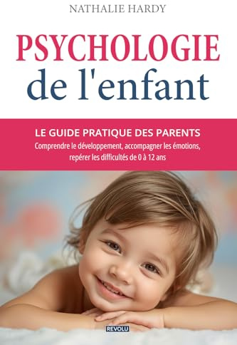 Psychologie de l'enfant : le guide pratique des parents: Comprendre le développement, accompagner les émotions, repérer les difficultés de 0 à 12 ans