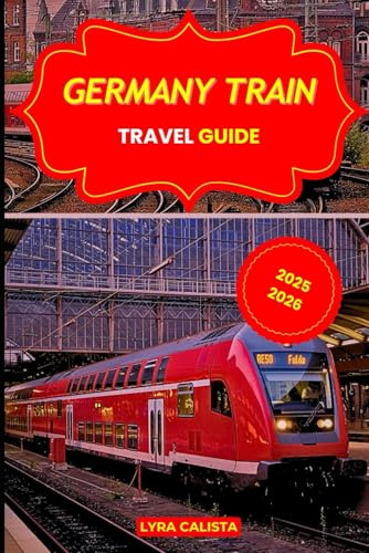 GERMANY TRAIN TRAVEL GUIDE 2025-2026: Explore Epic Rail Journeys Across Germany with Scenic Routes, Local Secrets, and Must- Visit Rail Destinations
