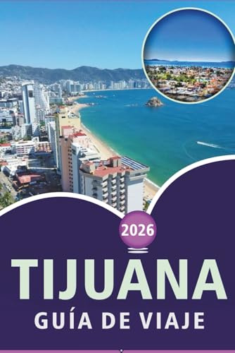 TIJUANA GUÍA DE VIAJE 2026: Explora la cultura de Baja California, sus principales atracciones, las aventuras al aire libre, la gastronomía local, los ... calles de la ciudad fronteriza de México.