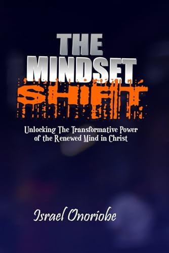 The Mindset Shift: Unlocking The Transformative Power of the Renewed Mind in Christ