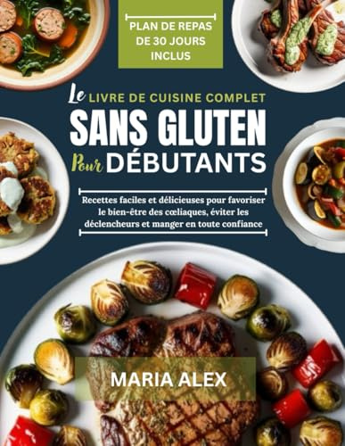 LE LIVRE DE CUISINE COMPLET SANS GLUTEN POUR DÉBUTANTS: Recettes faciles et délicieuses pour favoriser le bien-être des cœliaques, éviter les déclencheurs et manger en toute confiance