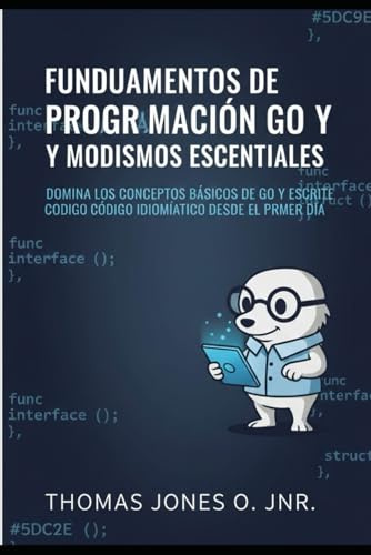 Fundamentos de programación Go y modismos esenciales: Domina los conceptos básicos de Go y escribe código idiomático desde el primer día