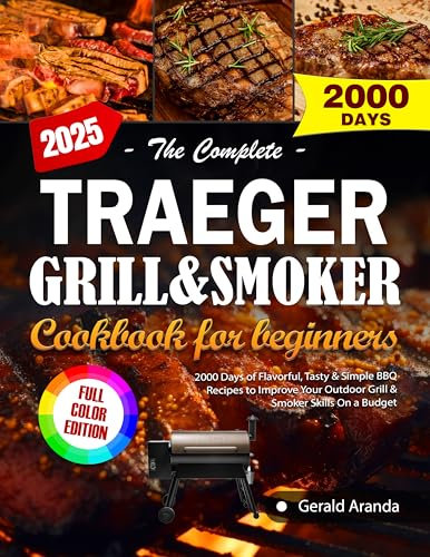 The Complete Traeger Grill & Smoker Cookbook for Beginners: 2000 Days of Flavorful, Tasty & Simple BBQ Recipes to Improve Your Outdoor Grill & Smoker Skills On a Budget (Full Color Edition)
