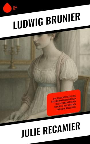Julie Recamier: Eine fesselnde Erzählung über romantische Intrigen und den dramatischen Wandel im historischen Paris der Revolution (German Edition)
