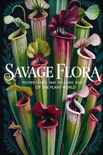 Savage Flora: Pitcher Plants and the Dark Side of the Plant World (Carnivorous Plant Success Series)