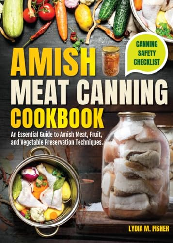 amish meat canning cookbook: An Essential Guide to Amish Meat, Fruit, and Vegetable Preservation Techuniques