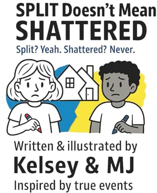 Split Doesn't Mean Shattered: Written & Illustrated by Kelsey & MJ