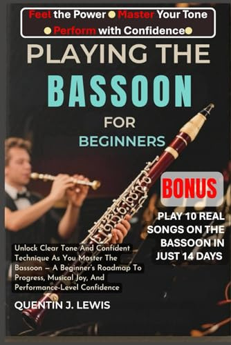 PLAYING THE BASSOON FOR BEGINNERS: Unlock Clear Tone And Confident Technique As You Master The Bassoon — A Beginner’s Roadmap To Progress, Musical Joy, And Performance-Level Confidence
