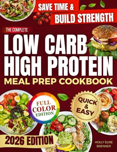 The Complete Low Carb High Protein Meal Prep Cookbook: Save Time, Eat Better, and Feel Your Best with Easy-to-Follow Recipes and a 28-Day Plan for Everyday Balance