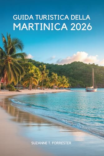 GUIDA TURISTICA DELLA MARTINICA 2026: “Un lento viaggio tra natura, sapori e vita quotidiana nei Caraibi francesi ”