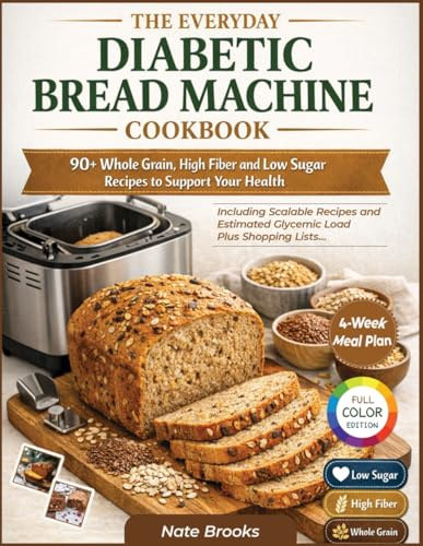 The Everyday Diabetic Bread Machine Cookbook: 90+ Whole Grain, High-Fiber and Low Sugar Recipes to Support your Health | Scaled for 1lb, 1.5lb & 2lb Loaves with Full Nutritional Facts and Pro tips