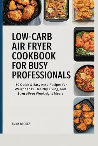 Low-Carb Air Fryer Cookbook for Busy Professionals: 150 Quick & Easy Keto Recipes for Weight Loss, Healthy Living, and Stress-Free Weeknight Meals