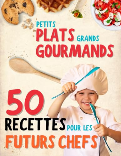 Petits plats, grands gourmands: Un livre de cuisine pour enfant à partir de 7 ans. 50 recettes faciles pour cuisiner en famille, avec astuces, conseils et anedcotes !