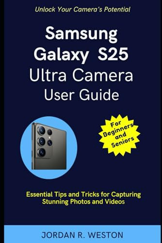 Samsung Galaxy S25 Ultra Camera User Guide for Beginners and Seniors: Unlock Your Camera's Potential: Essential Tips and Tricks for Capturing ... and Videos (Gadget Review and Tech Updates)