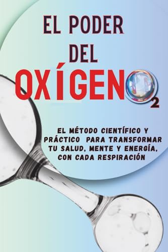 El Poder del Oxigeno: La ciencia de respirar bien: claridad mental, vitalidad y bienestar, Una guía paso a paso para dominar tu respiración y fortalecer tu salud mental y física