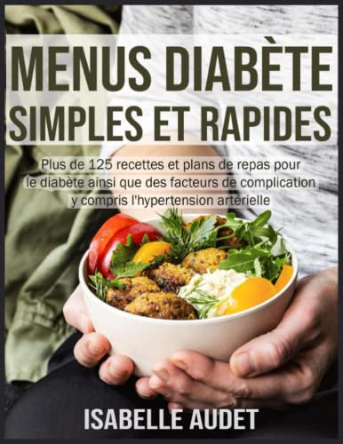 Menus diabète simples et rapides: Plus de 125 recettes et plans de repas pour le diabète ainsi que des facteurs de complication, y compris l'hypertension artérielle