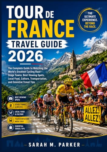 Tour de France Travel Guide 2026: The Complete Guide to Watching the World's Greatest Cycling Race—Stage Towns, Best Viewing Spots, Local Food, Culture, Transportation, and Essential Travel Tips