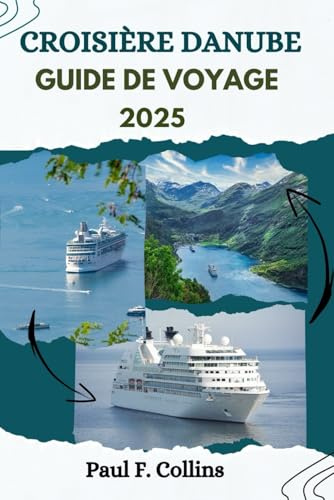 CROISIÈRE DANUBE GUIDE DE VOYAGE: Tout ce que vous devez savoir pour vivre un voyage incroyable sur la voie navigable européenne