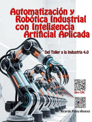 Automatización y Robótica Industrial con Inteligencia Artificial Aplicada: Del Taller a la Industria 4.0 (Las Inteligencias Artificiales ayudan a los Profesores)