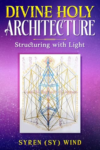 Divine Holy Architecture: Structuring with Light by Syren (Sy) Wind