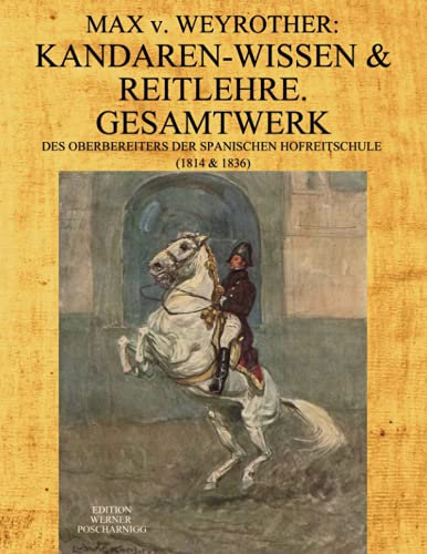 Max v. Weyrother: KANDAREN-WISSEN & REITLEHRE. GESAMTWERK des Oberbereiters der Spanischen Hofreitschule. (1814 & 1836): Kommentierte, umfangreich ... Neu-Ausgabe seiner Werke in moderner Schrift.