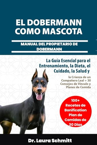 EL DOBERMANN COMO MASCOTA – MANUAL DEL PROPIETARIO DE DOBERMANN: La Guía Esencial para el Entrenamiento, la Dieta, el Cuidado, la Salud y la Crianza ... + 30 Consejos de Vínculo y Planes de Comida