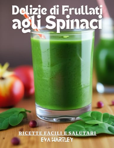 Delizie di Frullati agli Spinaci: Ricette Facili e Salutari