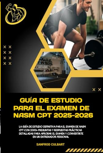 GUÍA DE ESTUDIO PARA EL EXAMEN DE NASM CPT 2025-2026: LA GUÍA DE ESTUDIO DEFINITIVA PARA EL EXAMEN DE NASM CPT CON 2000+ PREGUNTAS Y RESPUESTAS ... EXAMEN Y CONVERTIRTE EN UN ENTRENADOR PESONAL