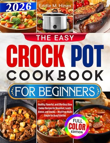 The Easy Crock Pot Cookbook for Beginners: Healthy, Flavorful, and Effortless Slow Cooker Recipes for Breakfast, Lunch, Dinner, and Snacks — Meal Prep Made Simple for Busy Families