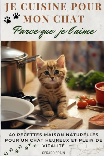 Je cuisine pour mon chat, parce que je l’aime: 40 recettes maison naturelles pour un chat heureux et plein de vitalité