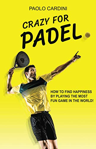 Crazy for padel: How to find happiness by playing the most fun game in the world!