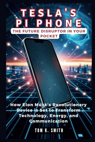 Tesla's PI Phone: The Future Disruptor in Your Pocket: How Elon Musk's Revolutionary Device is Set to Transform Technology, Energy, and Communication (Gadget Reviews, Guide etc..)