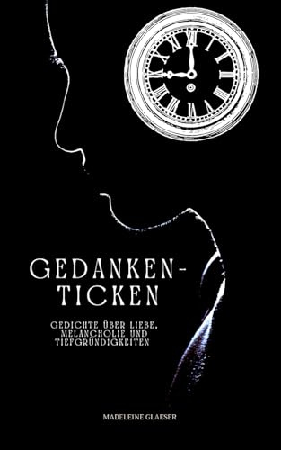 Gedankenticken: Gedichte über Liebe, Melancholie und Tiefgründigkeiten