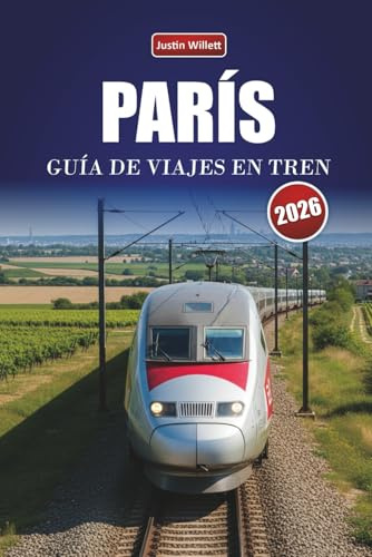 PARÍS GUÍA DE VIAJES EN TREN 2026: Descubre rutas panorámicas, estaciones históricas, itinerarios y consejos prácticos sobre el tren por toda Europa