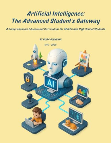 Artificial Intelligence: The Advanced Students Gateway: A Comprehensive Educational Curriculum for Middle and High School Students (Artificial ... Young Explorer to Specialized Researcher)