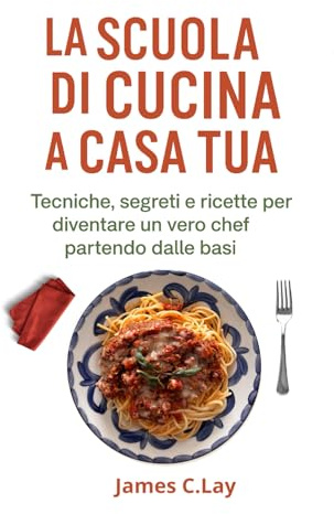 La Scuola di Cucina a Casa Tua: Tecniche, segreti e ricette per diventare un vero chef partendo dalle basi.