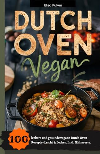 Dutch Oven Vegan: 100 leckere und gesunde vegane Dutch Oven Rezepte- Leicht & Lecker. Inkl. Nährwerte.