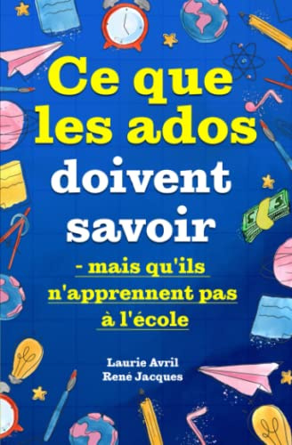 Ce que les ados doivent savoir – mais qu'ils n'apprennent pas à l'école: comment avoir confiance en soi, se faire des amis, gérer son argent, cuisiner, faire le ménage, etc.