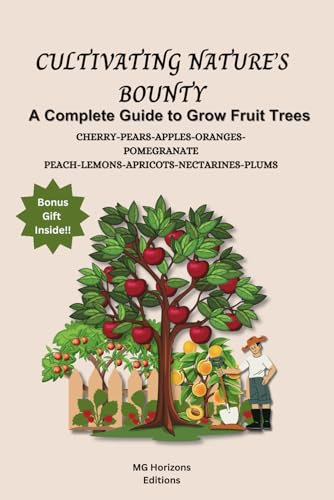 CULTIVATING NATURE’S BOUNTY-A Complete Guide to Grow Fruit Trees: Growing CHERRY-PEARS-APPLES-ORANGES-POMEGRANATE PEACH-LEMONS-APRICOTS-NECTARINES-PLUMS