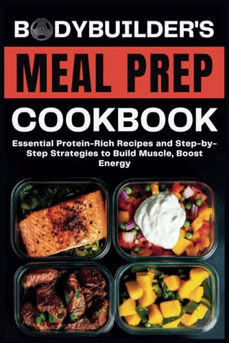 Bodybuilder's Meal Prep Cookbook: Essential Protein-Rich Recipes and Step-by-Step Strategies to Build Muscle, Boost Energy