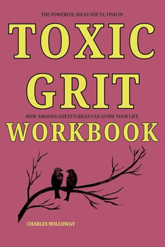 The Powerful Ideas You'll Find in Toxic Grit Workbook: How Amanda Goetz’s Ideas Can Guide Your Life
