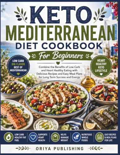 Keto Mediterranean Diet Cookbook For Beginners: Combine the Benefits of Low Carb and Heart Healthy Eating with Delicious Recipes and Easy Meal Plans for Long Term Success and Energy