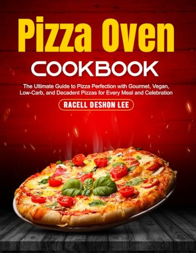 Pizza Oven Cookbook: The Ultimate Guide to Pizza Perfection with Gourmet, Vegan, Low-Carb, and Decadent Pizzas for Every Meal and Celebration